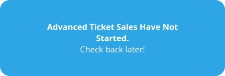 Advanced Ticket Sales Have Not Started. Check back later!