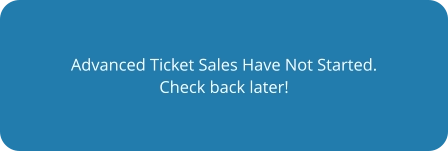 Advanced Ticket Sales Have Not Started. Check back later!