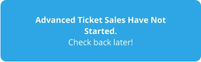 Advanced Ticket Sales Have Not Started. Check back later!