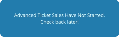 Advanced Ticket Sales Have Not Started. Check back later!