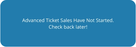 Advanced Ticket Sales Have Not Started. Check back later!