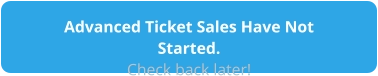 Advanced Ticket Sales Have Not Started. Check back later!