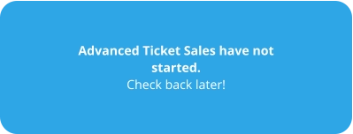 Advanced Ticket Sales have not started. Check back later!