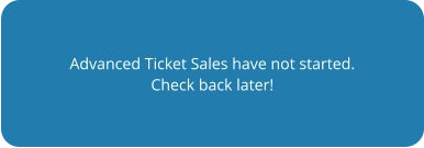Advanced Ticket Sales have not started. Check back later!