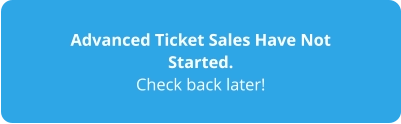 Advanced Ticket Sales Have Not Started. Check back later!
