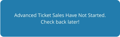 Advanced Ticket Sales Have Not Started. Check back later!