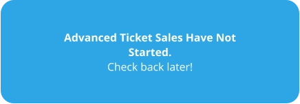 Advanced Ticket Sales Have Not Started. Check back later!