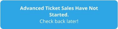 Advanced Ticket Sales Have Not Started. Check back later!