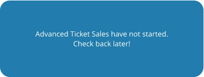 Advanced Ticket Sales have not started. Check back later!