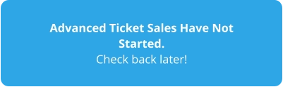 Advanced Ticket Sales Have Not Started. Check back later!