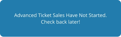 Advanced Ticket Sales Have Not Started. Check back later!