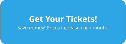 Get Your Tickets! Save money! Prices increase each month!