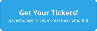 Get Your Tickets! Save money! Prices increase each month!