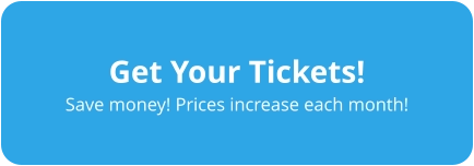 Get Your Tickets! Save money! Prices increase each month!