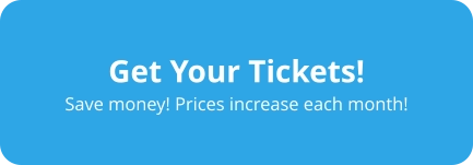 Get Your Tickets! Save money! Prices increase each month!