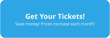 Get Your Tickets! Save money! Prices increase each month!