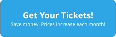 Get Your Tickets! Save money! Prices increase each month!