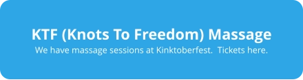 KTF (Knots To Freedom) Massage We have massage sessions at Kinktoberfest.  Tickets here.