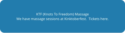 KTF (Knots To Freedom) Massage We have massage sessions at Kinktoberfest.  Tickets here.