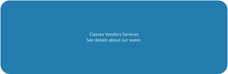 Classes Vendors Services See details about our event.