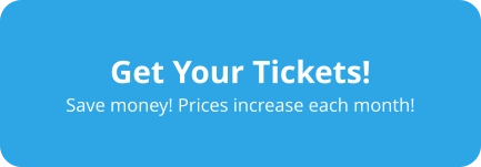 Get Your Tickets! Save money! Prices increase each month!