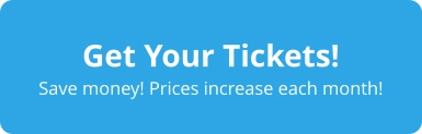 Get Your Tickets! Save money! Prices increase each month!