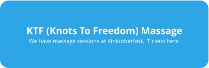KTF (Knots To Freedom) Massage We have massage sessions at Kinktoberfest.  Tickets here.