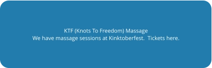 KTF (Knots To Freedom) Massage We have massage sessions at Kinktoberfest.  Tickets here.