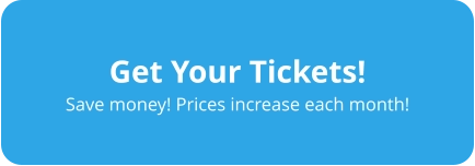 Get Your Tickets! Save money! Prices increase each month!