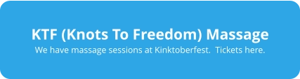 KTF (Knots To Freedom) Massage We have massage sessions at Kinktoberfest.  Tickets here.
