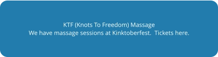 KTF (Knots To Freedom) Massage We have massage sessions at Kinktoberfest.  Tickets here.